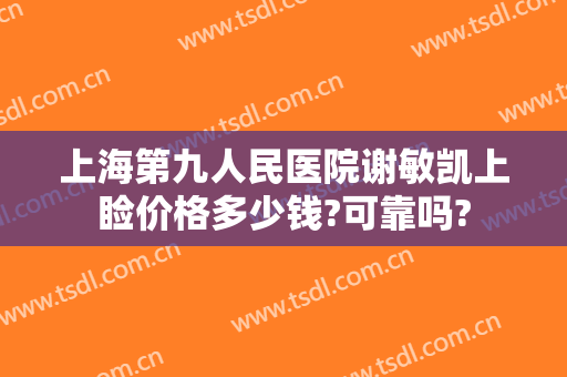 上海第九人民医院谢敏凯上睑价格多少钱?可靠吗?