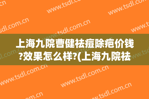 上海九院曹健祛痘除疤价钱?效果怎么样?(上海九院祛痘疤效果如何)
