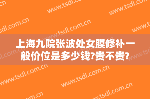 上海九院张波处女膜修补一般价位是多少钱?贵不贵?