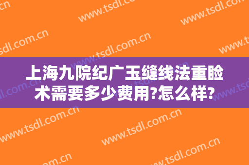 上海九院纪广玉缝线法重睑术需要多少费用?怎么样?