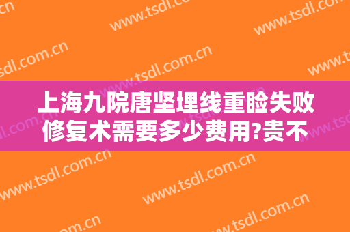 上海九院唐坚埋线重睑失败修复术需要多少费用?贵不贵?