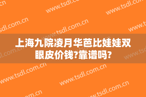 上海九院凌月华芭比娃娃双眼皮价钱?靠谱吗?