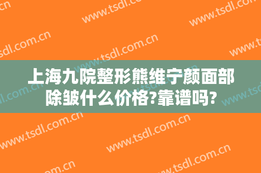 上海九院整形熊维宁颜面部除皱什么价格?靠谱吗?