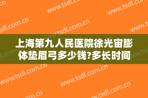 上海第九人民医院徐光宙膨体垫眉弓多少钱?多长时间恢复?