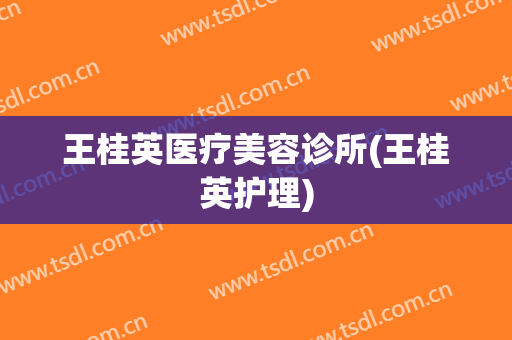 王桂英医疗美容诊所(王桂英护理)