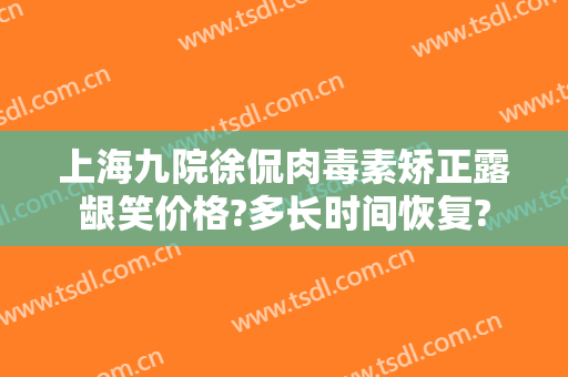 上海九院徐侃肉毒素矫正露龈笑价格?多长时间恢复?