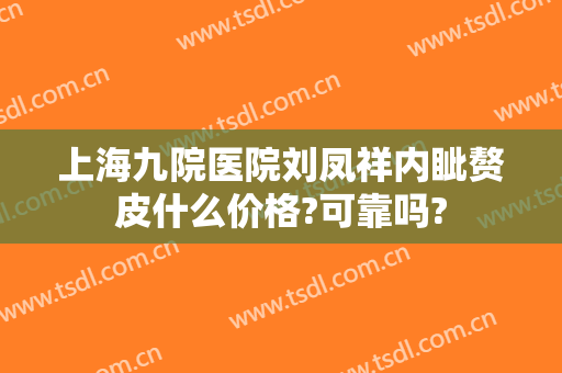 上海九院医院刘凤祥内眦赘皮什么价格?可靠吗?