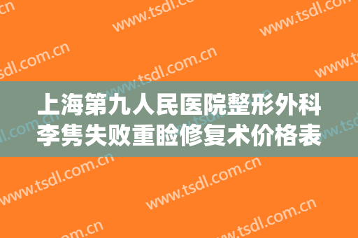 上海第九人民医院整形外科李隽失败重睑修复术价格表!靠谱吗?(上海九院整形疤痕专家)
