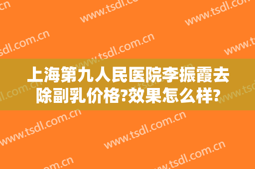 上海第九人民医院李振霞去除副乳价格?效果怎么样?