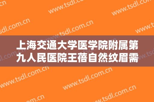 上海交通大学医学院附属第九人民医院王蓓自然纹眉需要多少费用?好不好?