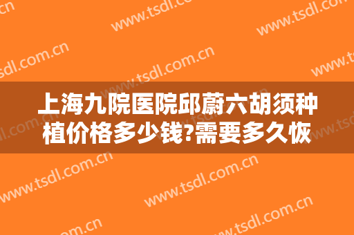 上海九院医院邱蔚六胡须种植价格多少钱?需要多久恢复?