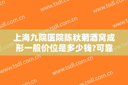 上海九院医院陈秋菊酒窝成形一般价位是多少钱?可靠吗?