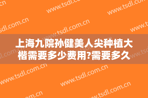 上海九院孙健美人尖种植大楷需要多少费用?需要多久恢复?