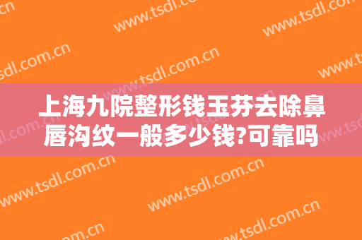 上海九院整形钱玉芬去除鼻唇沟纹一般多少钱?可靠吗?