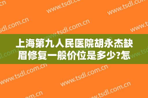 上海第九人民医院胡永杰缺眉修复一般价位是多少?怎么样?