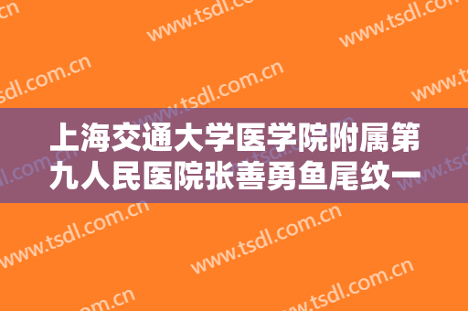 上海交通大学医学院附属第九人民医院张善勇鱼尾纹一般价位是多少?效果怎么样?