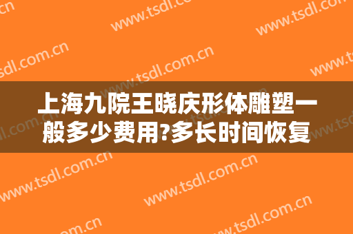 上海九院王晓庆形体雕塑一般多少费用?多长时间恢复?