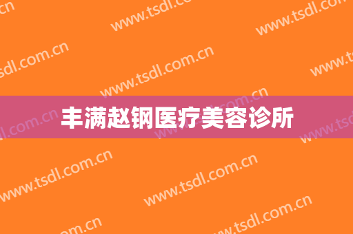 丰满赵钢医疗美容诊所
