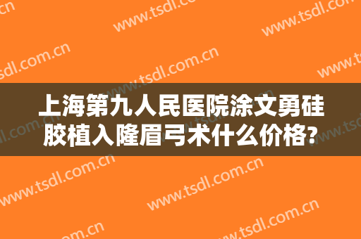 上海第九人民医院涂文勇硅胶植入隆眉弓术什么价格?有哪些优势?