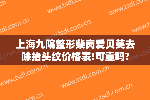上海九院整形柴岗爱贝芙去除抬头纹价格表!可靠吗?