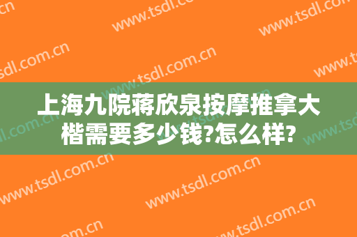 上海九院蒋欣泉按摩推拿大楷需要多少钱?怎么样?
