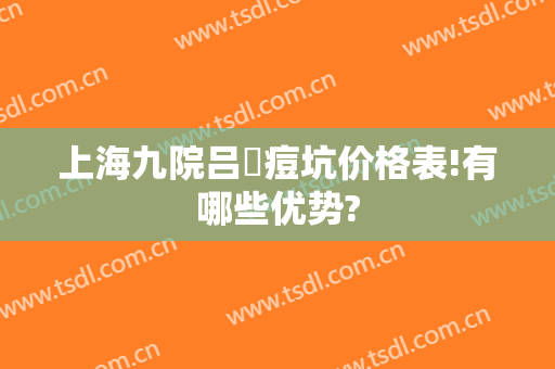 上海九院吕璘痘坑价格表!有哪些优势?