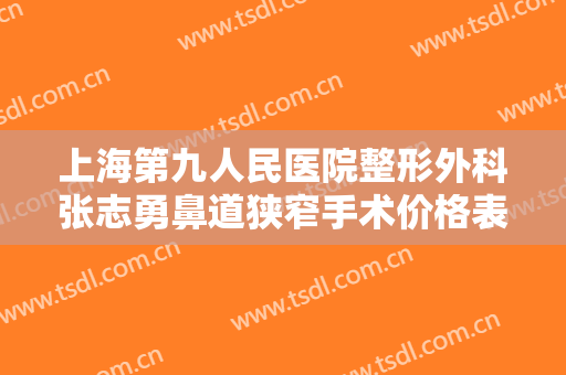 上海第九人民医院整形外科张志勇鼻道狭窄手术价格表!需要多久恢复?