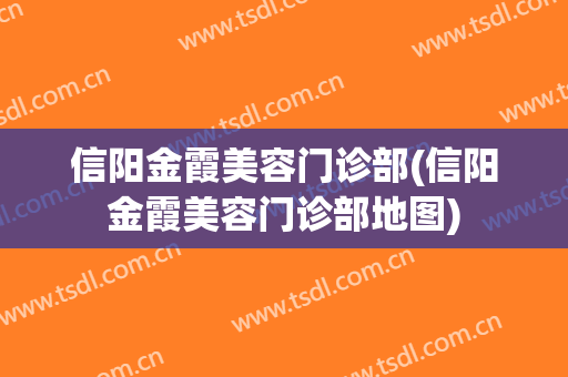 信阳金霞美容门诊部(信阳金霞美容门诊部地图)