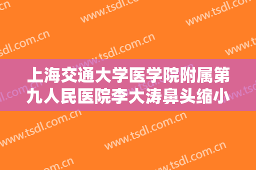 上海交通大学医学院附属第九人民医院李大涛鼻头缩小术大楷需要多少钱?需要多久恢复?