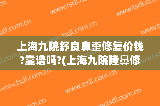 上海九院舒良鼻歪修复价钱?靠谱吗?(上海九院隆鼻修复)