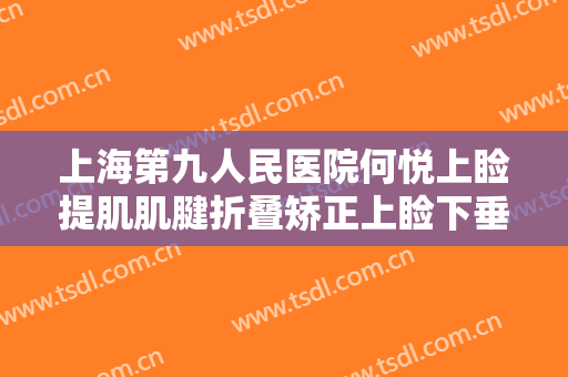上海第九人民医院何悦上睑提肌肌腱折叠矫正上睑下垂要多少钱?贵不贵?
