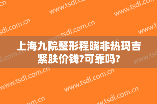 上海九院整形程晓非热玛吉紧肤价钱?可靠吗?