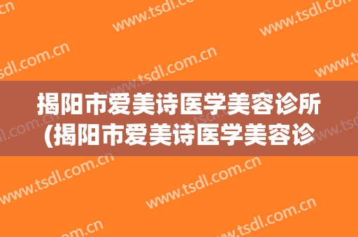 揭阳市爱美诗医学美容诊所(揭阳市爱美诗医学美容诊所地址)