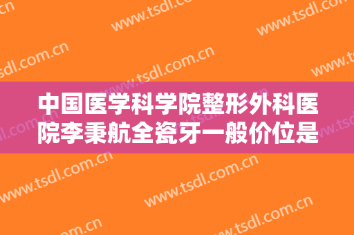 中国医学科学院整形外科医院李秉航全瓷牙一般价位是多少钱?多长时间恢复?