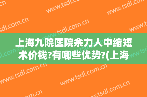 上海九院医院余力人中缩短术价钱?有哪些优势?(上海九院余力是亲自做手术吗)