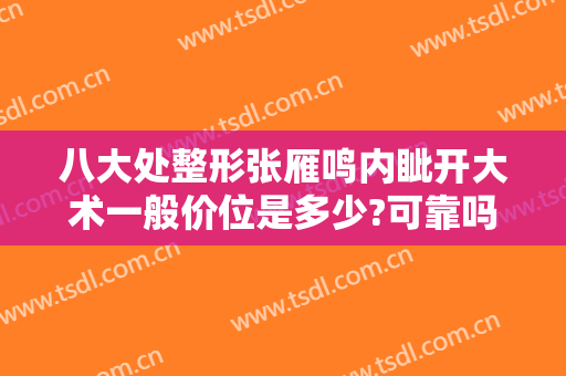八大处整形张雁鸣内眦开大术一般价位是多少?可靠吗?