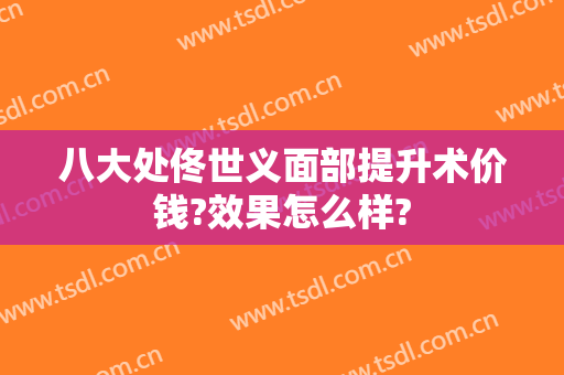 八大处佟世义面部提升术价钱?效果怎么样?