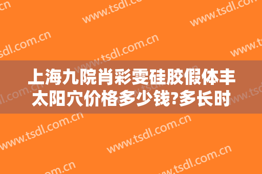 上海九院肖彩雯硅胶假体丰太阳穴价格多少钱?多长时间恢复?