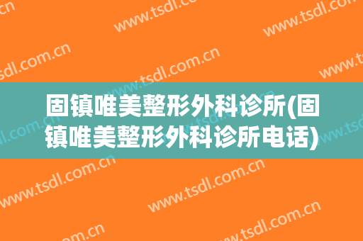 固镇唯美整形外科诊所(固镇唯美整形外科诊所电话)