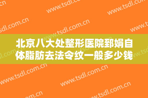 北京八大处整形医院郅娟自体脂肪去法令纹一般多少钱?可靠吗?