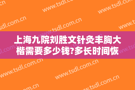 上海九院刘胜文针灸丰胸大楷需要多少钱?多长时间恢复?