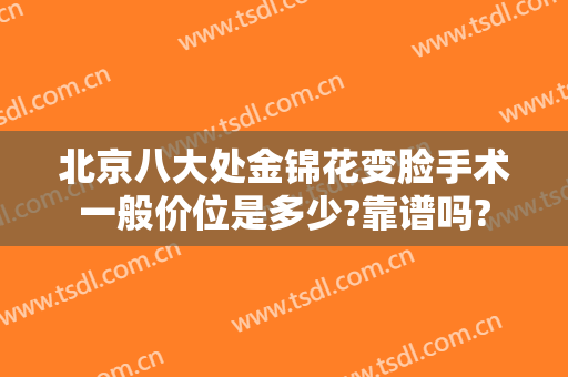 北京八大处金锦花变脸手术一般价位是多少?靠谱吗?