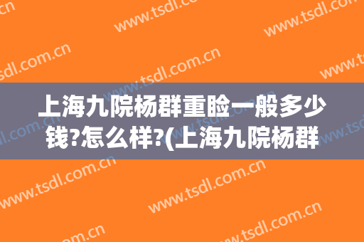 上海九院杨群重睑一般多少钱?怎么样?(上海九院杨群双眼皮案例)