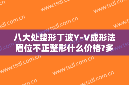 八大处整形丁波Y-V成形法眉位不正整形什么价格?多长时间恢复?