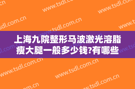 上海九院整形马波激光溶脂瘦大腿一般多少钱?有哪些优势?