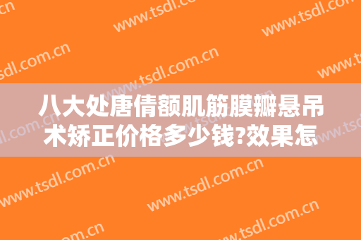 八大处唐倩额肌筋膜瓣悬吊术矫正价格多少钱?效果怎么样?