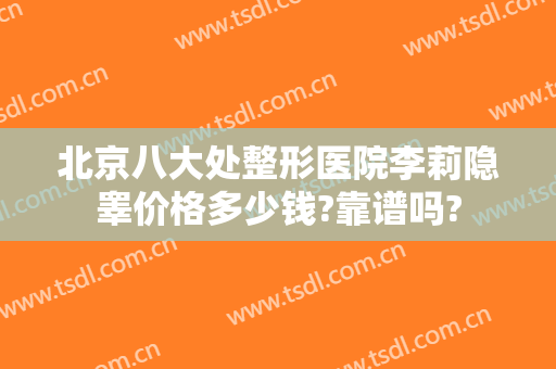 北京八大处整形医院李莉隐睾价格多少钱?靠谱吗?