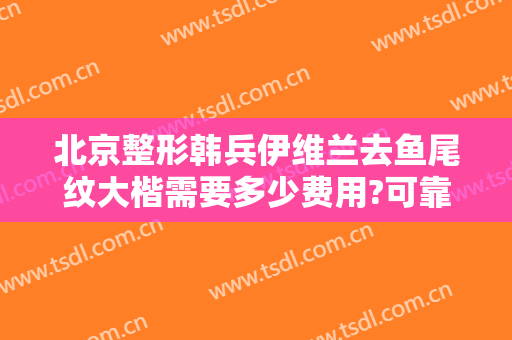 北京整形韩兵伊维兰去鱼尾纹大楷需要多少费用?可靠吗?
