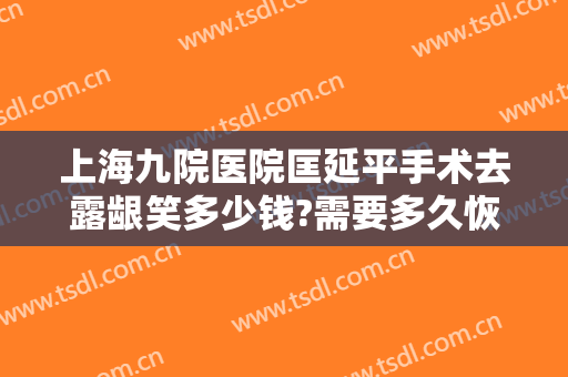 上海九院医院匡延平手术去露龈笑多少钱?需要多久恢复?
