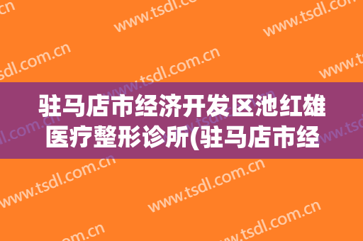 驻马店市经济开发区池红雄医疗整形诊所(驻马店市经济开发区池红雄医疗整形诊所地址)